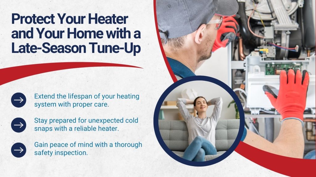 This image shows an HVAC tech repairing a home heater. There is another image of a women looking happy and satisfied on her couch. The headline reads; Protect Your Heater and Your Home with a Late-Season Tune-Up.